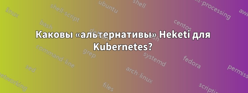 Каковы «альтернативы» Heketi для Kubernetes?