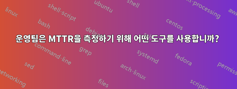 운영팀은 MTTR을 측정하기 위해 어떤 도구를 사용합니까?