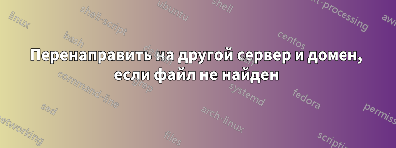 Перенаправить на другой сервер и домен, если файл не найден