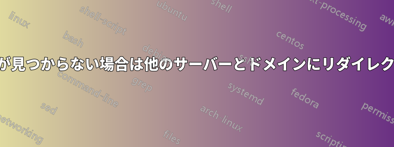 ファイルが見つからない場合は他のサーバーとドメインにリダイレクトします