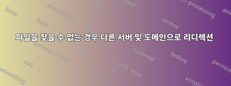 파일을 찾을 수 없는 경우 다른 서버 및 도메인으로 리디렉션