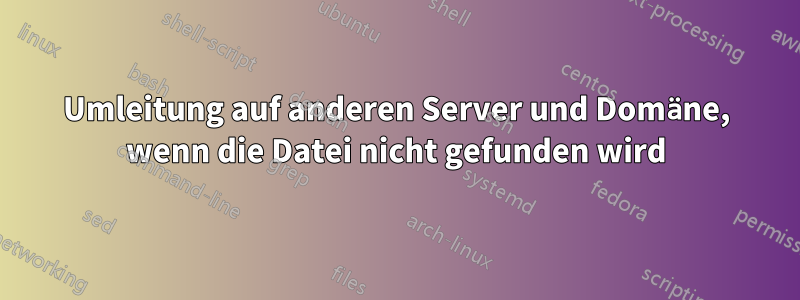 Umleitung auf anderen Server und Domäne, wenn die Datei nicht gefunden wird