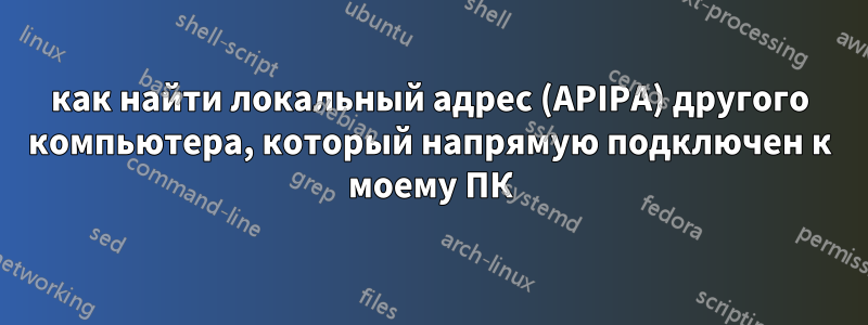 как найти локальный адрес (APIPA) другого компьютера, который напрямую подключен к моему ПК