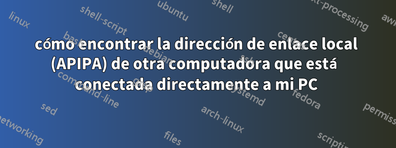 cómo encontrar la dirección de enlace local (APIPA) de otra computadora que está conectada directamente a mi PC