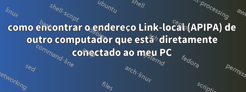 como encontrar o endereço Link-local (APIPA) de outro computador que está diretamente conectado ao meu PC