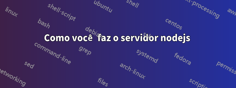 Como você faz o servidor nodejs