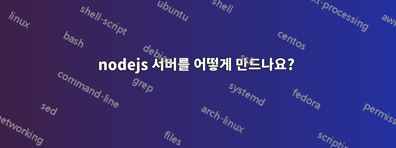 nodejs 서버를 어떻게 만드나요?