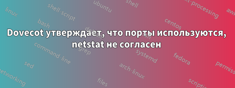 Dovecot утверждает, что порты используются, netstat не согласен