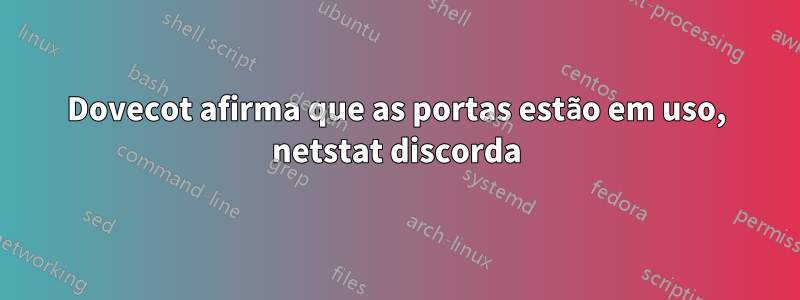 Dovecot afirma que as portas estão em uso, netstat discorda