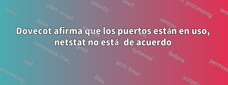 Dovecot afirma que los puertos están en uso, netstat no está de acuerdo