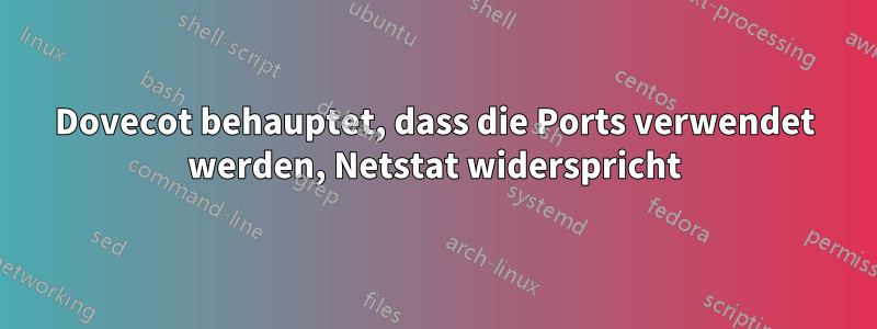 Dovecot behauptet, dass die Ports verwendet werden, Netstat widerspricht