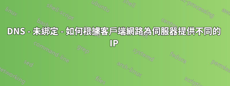 DNS - 未綁定 - 如何根據客戶端網路為伺服器提供不同的 IP