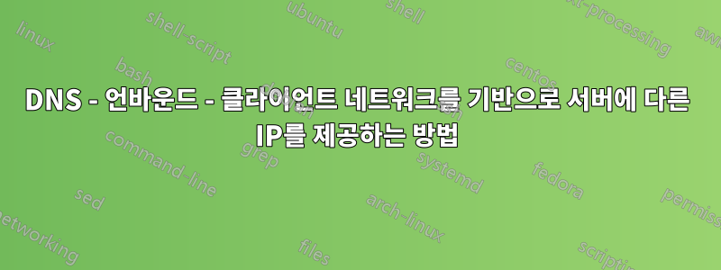 DNS - 언바운드 - 클라이언트 네트워크를 기반으로 서버에 다른 IP를 제공하는 방법