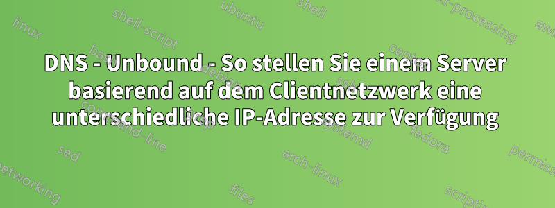 DNS - Unbound - So stellen Sie einem Server basierend auf dem Clientnetzwerk eine unterschiedliche IP-Adresse zur Verfügung