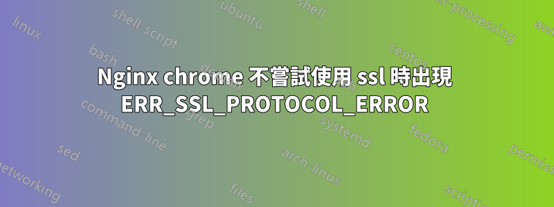 Nginx chrome 不嘗試使用 ssl 時出現 ERR_SSL_PROTOCOL_ERROR