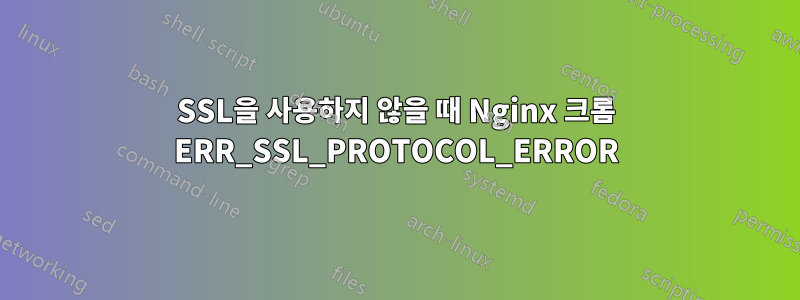 SSL을 사용하지 않을 때 Nginx 크롬 ERR_SSL_PROTOCOL_ERROR