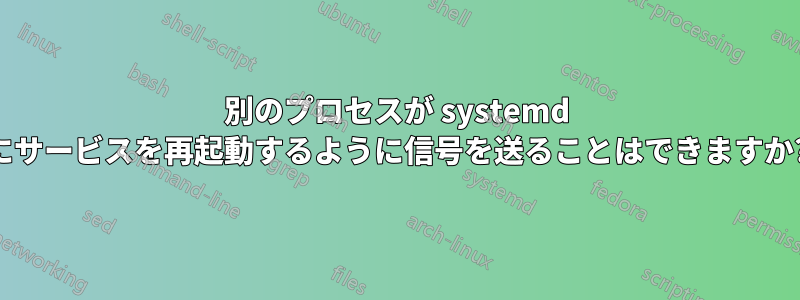 別のプロセスが systemd にサービスを再起動するように信号を送ることはできますか?