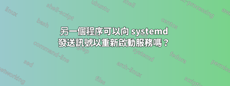 另一個程序可以向 systemd 發送訊號以重新啟動服務嗎？