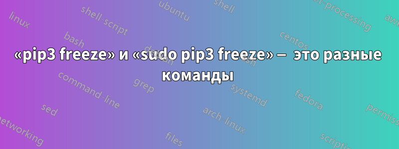 «pip3 freeze» и «sudo pip3 freeze» — это разные команды