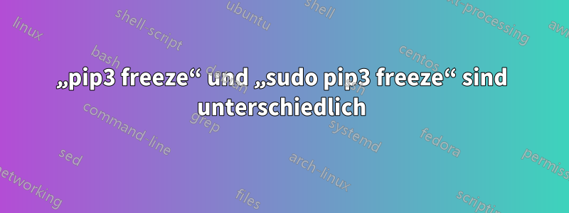 „pip3 freeze“ und „sudo pip3 freeze“ sind unterschiedlich