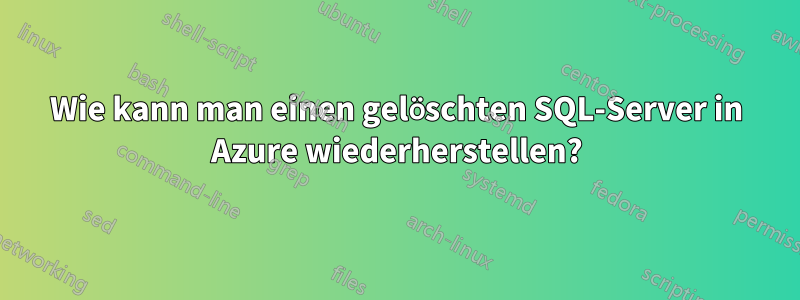 Wie kann man einen gelöschten SQL-Server in Azure wiederherstellen?