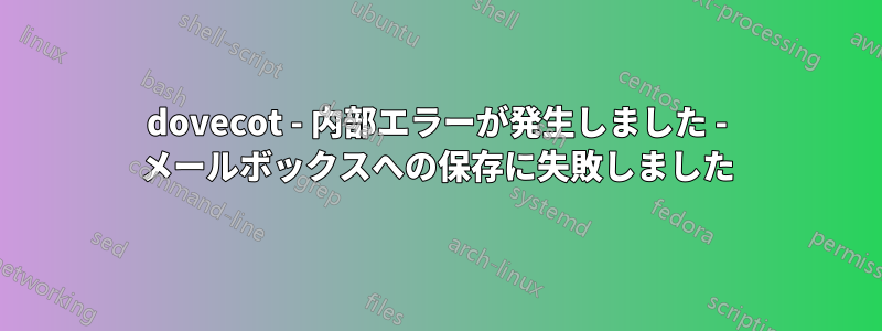 dovecot - 内部エラーが発生しました - メールボックスへの保存に失敗しました