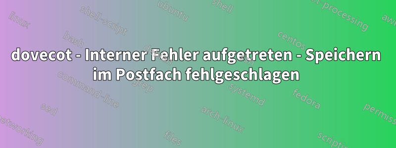 dovecot - Interner Fehler aufgetreten - Speichern im Postfach fehlgeschlagen