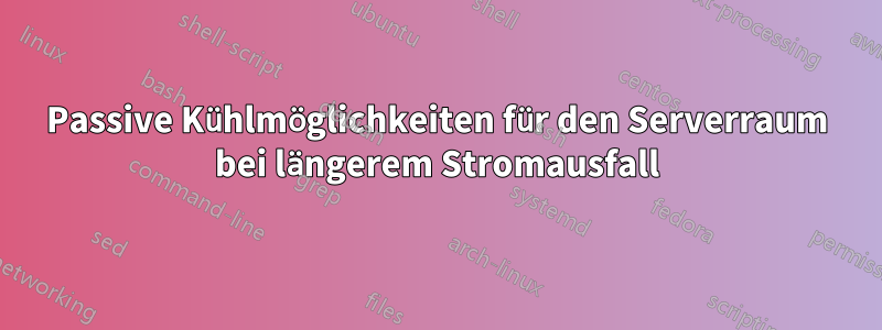 Passive Kühlmöglichkeiten für den Serverraum bei längerem Stromausfall