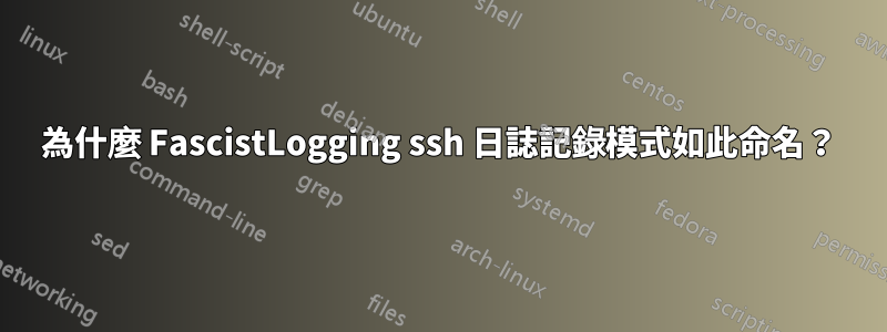 為什麼 FascistLogging ssh 日誌記錄模式如此命名？