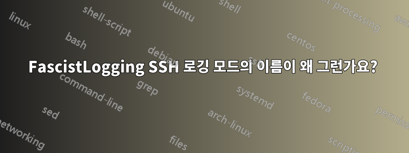 FascistLogging SSH 로깅 모드의 이름이 왜 그런가요?