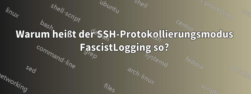 Warum heißt der SSH-Protokollierungsmodus FascistLogging so?