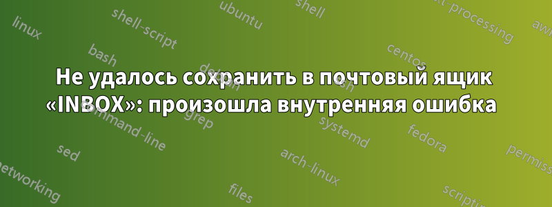 Не удалось сохранить в почтовый ящик «INBOX»: произошла внутренняя ошибка 