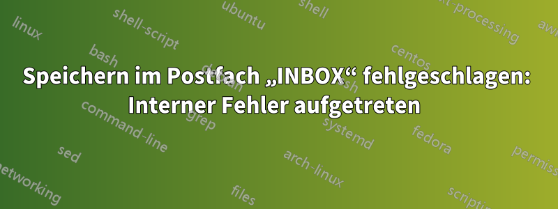 Speichern im Postfach „INBOX“ fehlgeschlagen: Interner Fehler aufgetreten 