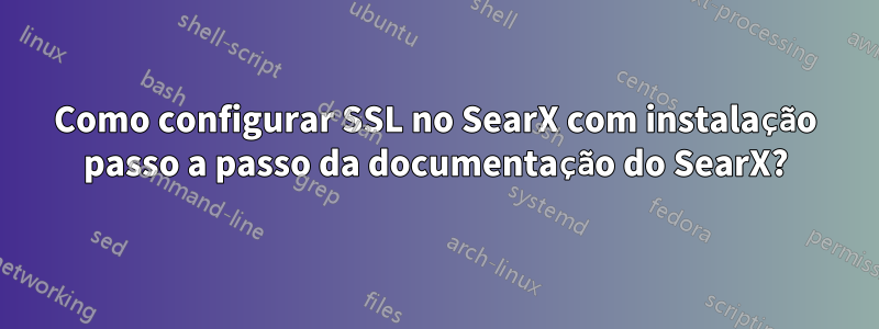 Como configurar SSL no SearX com instalação passo a passo da documentação do SearX?