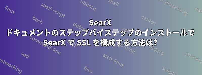 SearX ドキュメントのステップバイステップのインストールで SearX で SSL を構成する方法は?