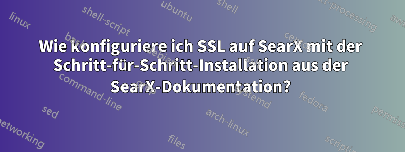 Wie konfiguriere ich SSL auf SearX mit der Schritt-für-Schritt-Installation aus der SearX-Dokumentation?