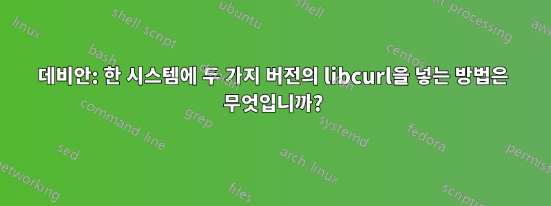 데비안: 한 시스템에 두 가지 버전의 libcurl을 넣는 방법은 무엇입니까?