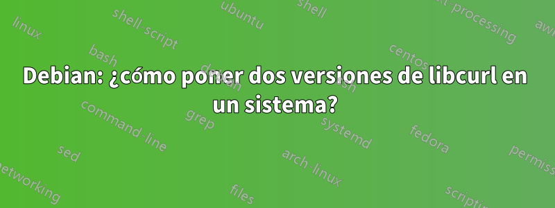 Debian: ¿cómo poner dos versiones de libcurl en un sistema?