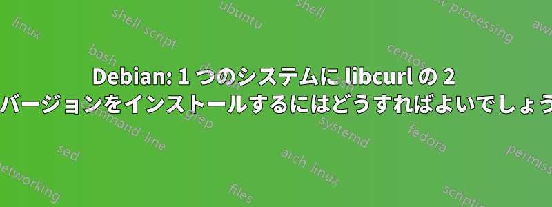 Debian: 1 つのシステムに libcurl の 2 つのバージョンをインストールするにはどうすればよいでしょうか?