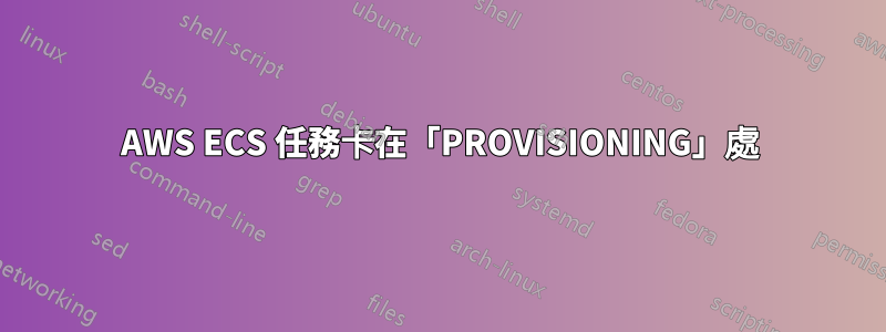 AWS ECS 任務卡在「PROVISIONING」處