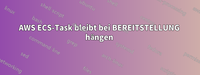 AWS ECS-Task bleibt bei BEREITSTELLUNG hängen