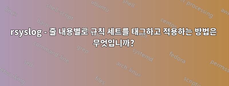 rsyslog - 줄 내용별로 규칙 세트를 태그하고 적용하는 방법은 무엇입니까?