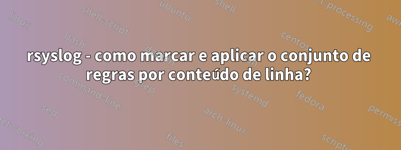 rsyslog - como marcar e aplicar o conjunto de regras por conteúdo de linha?