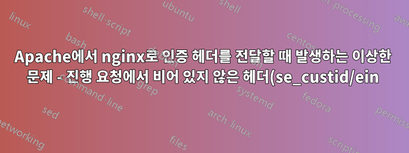 Apache에서 nginx로 인증 헤더를 전달할 때 발생하는 이상한 문제 - 진행 요청에서 비어 있지 않은 헤더(se_custid/ein)를 찾을 수 없습니다.