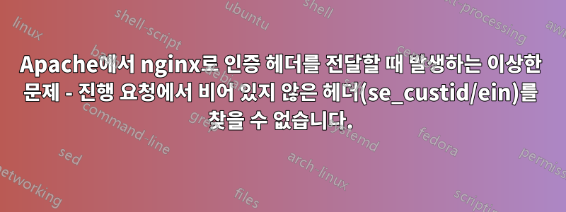 Apache에서 nginx로 인증 헤더를 전달할 때 발생하는 이상한 문제 - 진행 요청에서 비어 있지 않은 헤더(se_custid/ein)를 찾을 수 없습니다.