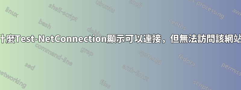 為什麼Test-NetConnection顯示可以連接，但無法訪問該網站？