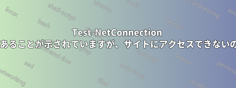 Test-NetConnection では接続可能であることが示されていますが、サイトにアクセスできないのはなぜですか?