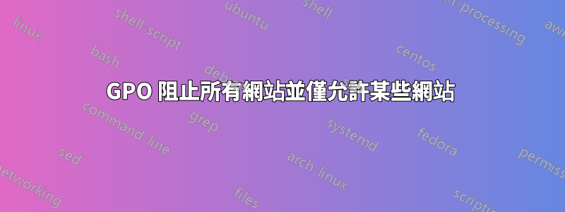 GPO 阻止所有網站並僅允許某些網站