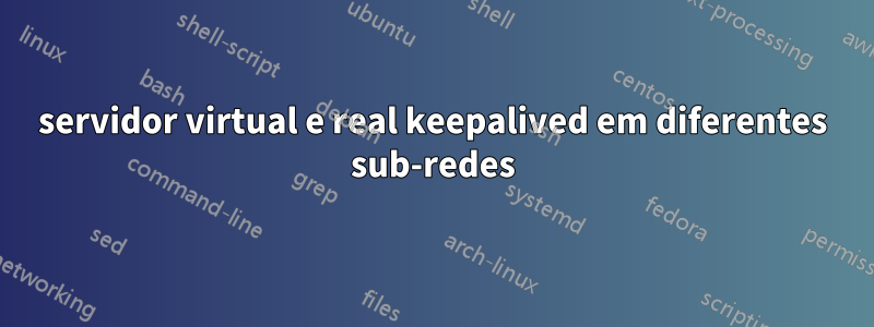 servidor virtual e real keepalived em diferentes sub-redes