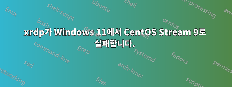 xrdp가 Windows 11에서 CentOS Stream 9로 실패합니다.